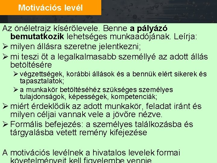 Motivációs levél Az önéletrajz kísérőlevele. Benne a pályázó bemutatkozik lehetséges munkaadójának. Leírja: Ø milyen