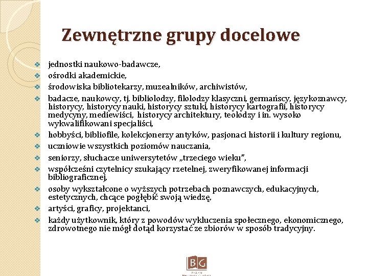 Zewnętrzne grupy docelowe v v v jednostki naukowo-badawcze, ośrodki akademickie, środowiska bibliotekarzy, muzealników, archiwistów,