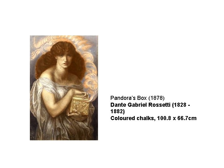 Pandora’s Box (1878) Dante Gabriel Rossetti (1828 - 1882) Coloured chalks, 100. 8 x