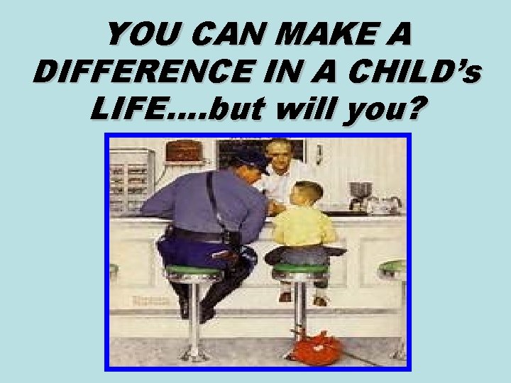 YOU CAN MAKE A DIFFERENCE IN A CHILD’s LIFE…. but will you? 