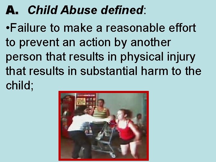 A. Child Abuse defined: • Failure to make a reasonable effort to prevent an