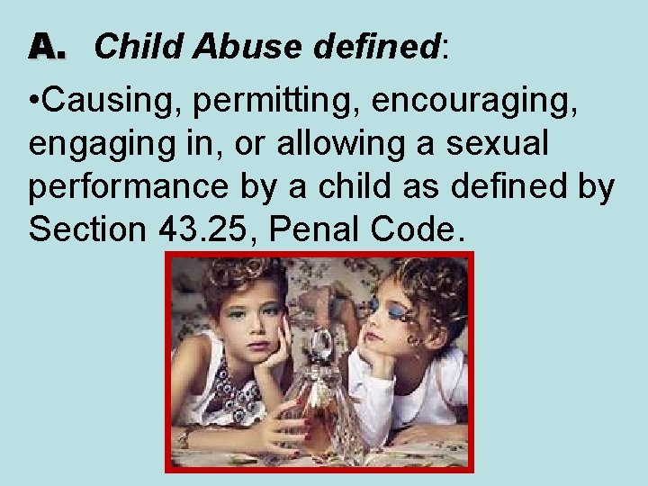 A. Child Abuse defined: • Causing, permitting, encouraging, engaging in, or allowing a sexual