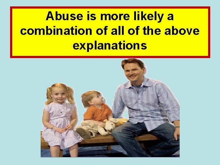 Abuse is more likely a combination of all of the above explanations 