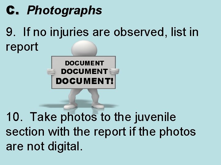 C. Photographs C. 9. If no injuries are observed, list in report DOCUMENT! 10.