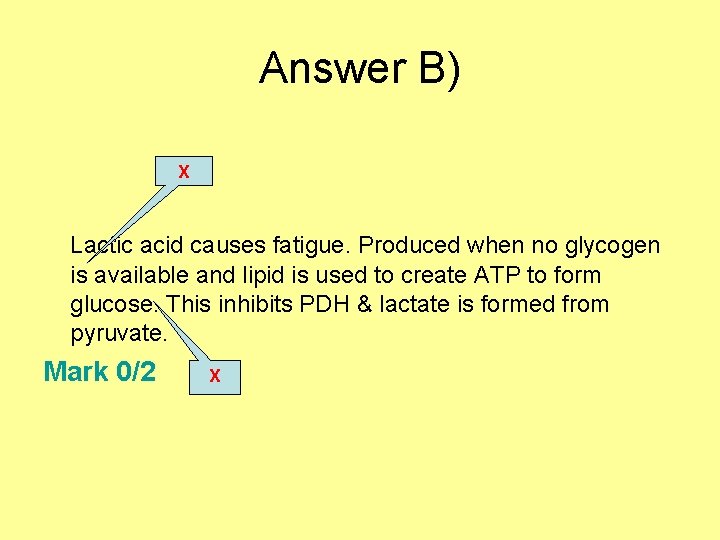 Answer B) X Lactic acid causes fatigue. Produced when no glycogen is available and