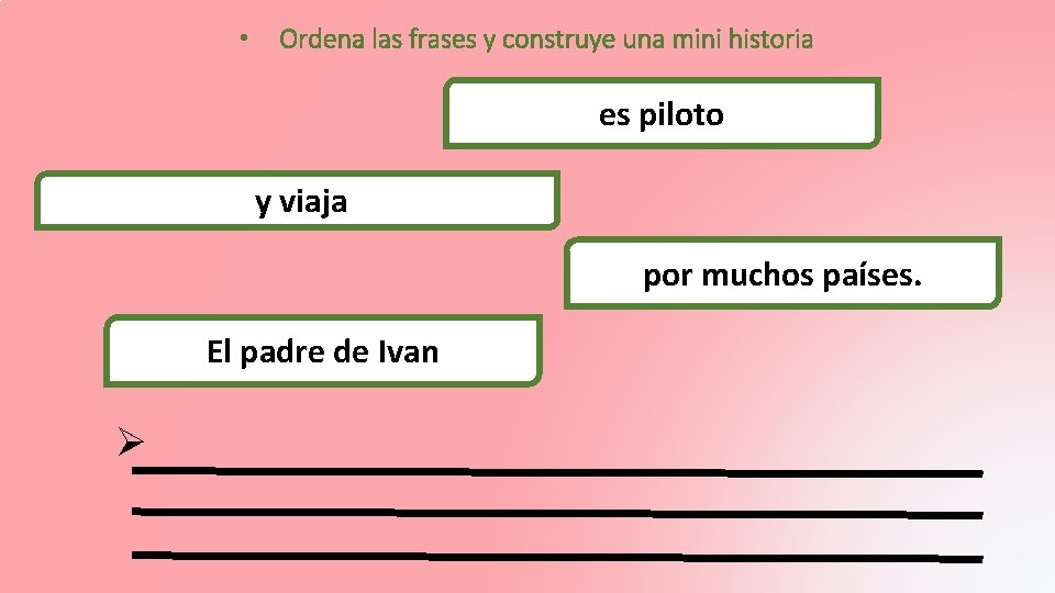• Ordena las frases y construye una mini historia es piloto y viaja • Ordena las frases y construye una mini historia es piloto y viaja