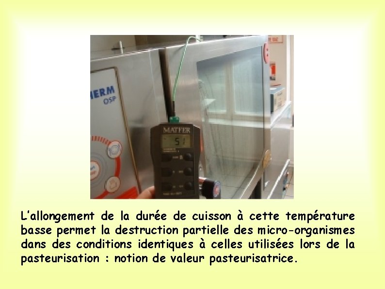 L’allongement de la durée de cuisson à cette température basse permet la destruction partielle