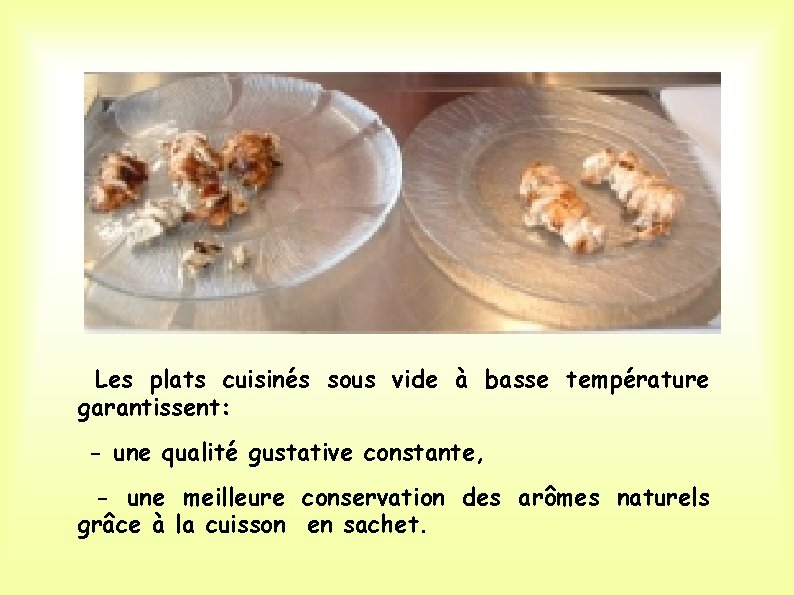 Les plats cuisinés sous vide à basse température garantissent: - une qualité gustative constante,
