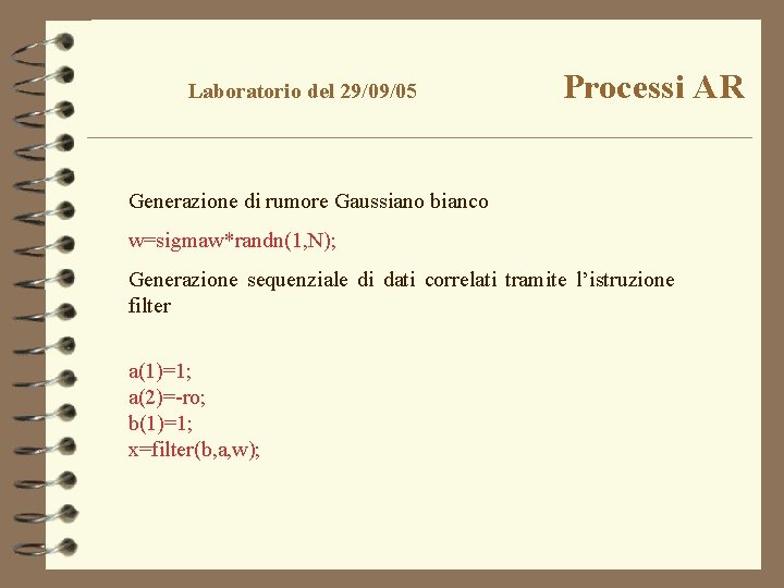 Laboratorio del 29/09/05 Processi AR Generazione di rumore Gaussiano bianco w=sigmaw*randn(1, N); Generazione sequenziale