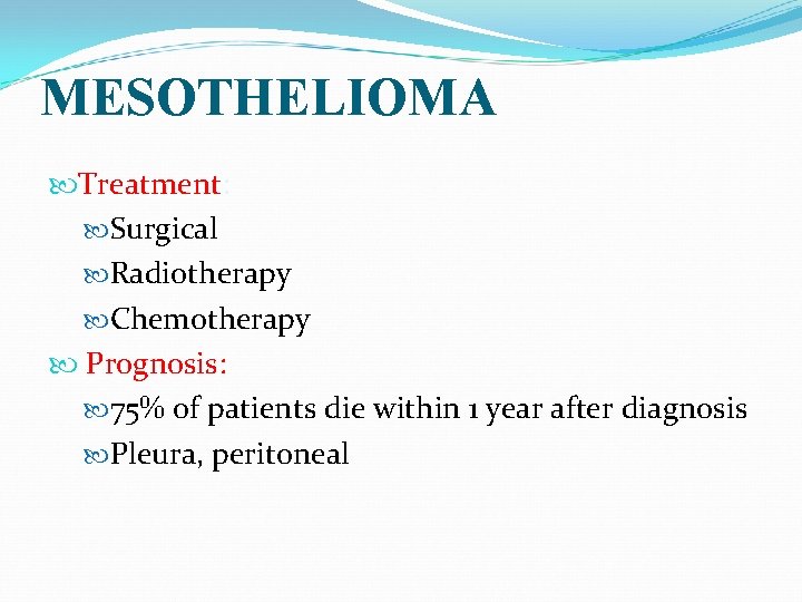 MESOTHELIOMA Treatment: Surgical Radiotherapy Chemotherapy Prognosis: 75% of patients die within 1 year after