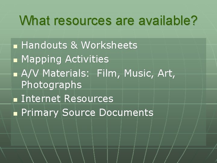 What resources are available? n n n Handouts & Worksheets Mapping Activities A/V Materials: