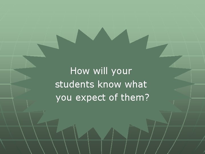 How will your students know what you expect of them? 