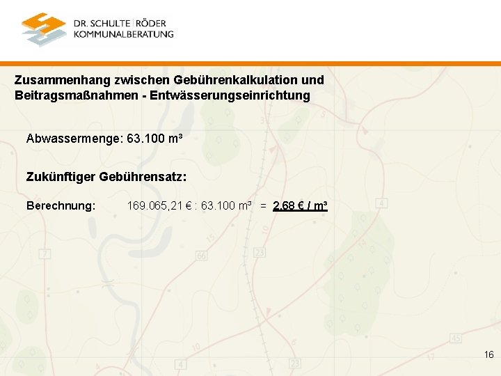 Zusammenhang zwischen Gebührenkalkulation und Beitragsmaßnahmen - Entwässerungseinrichtung Abwassermenge: 63. 100 m³ Zukünftiger Gebührensatz: Berechnung: