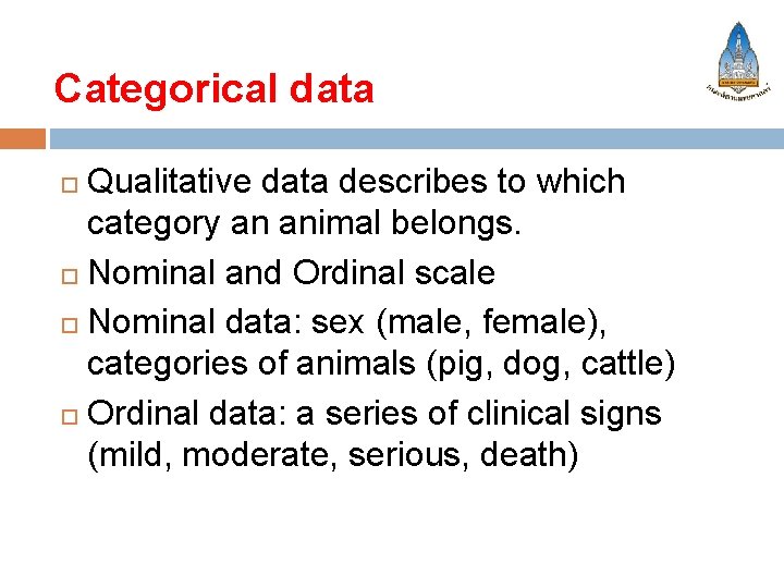 Categorical data Qualitative data describes to which category an animal belongs. Nominal and Ordinal