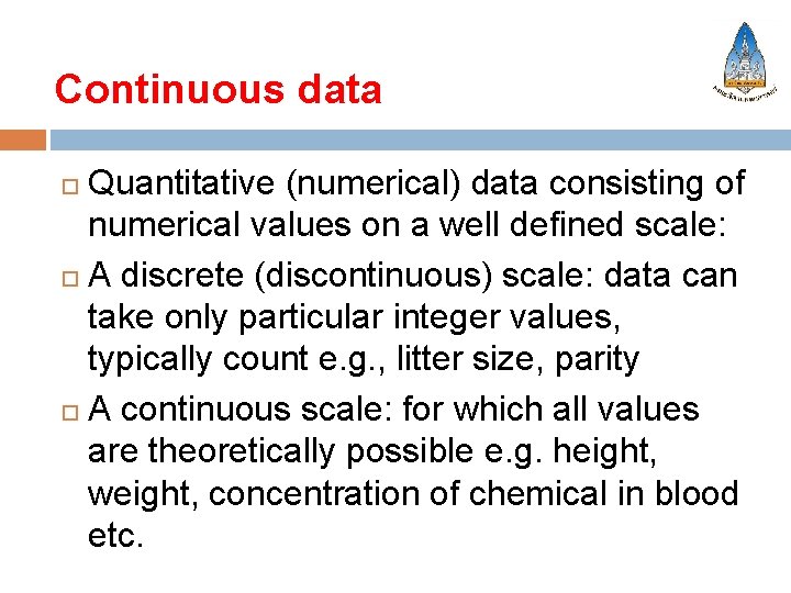 Continuous data Quantitative (numerical) data consisting of numerical values on a well defined scale: