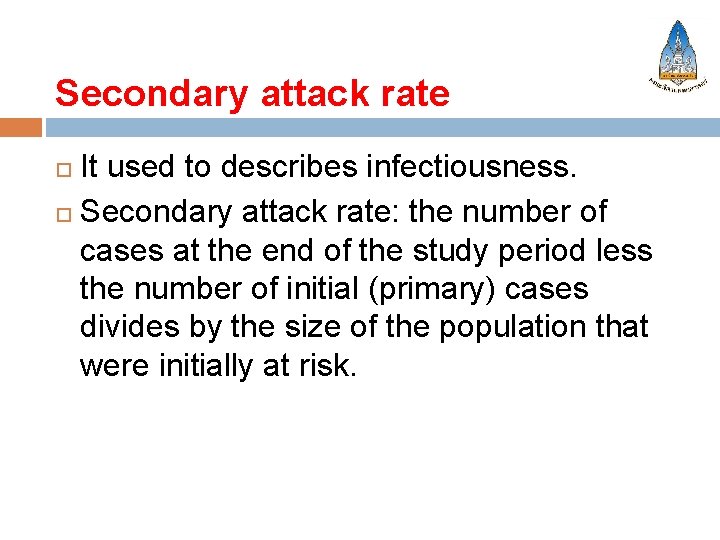Secondary attack rate It used to describes infectiousness. Secondary attack rate: the number of