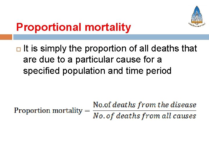 Proportional mortality It is simply the proportion of all deaths that are due to