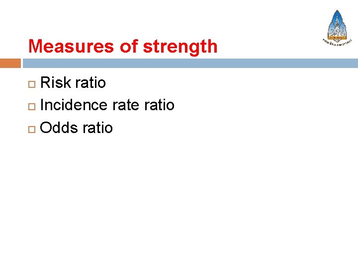 Measures of strength Risk ratio Incidence ratio Odds ratio 