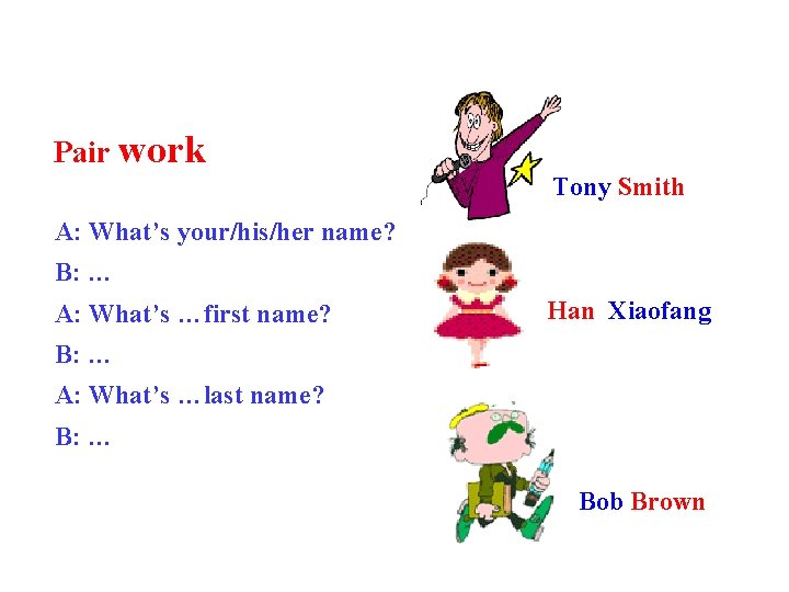 Pair work Tony Smith A: What’s your/his/her name? B: … A: What’s …first name?