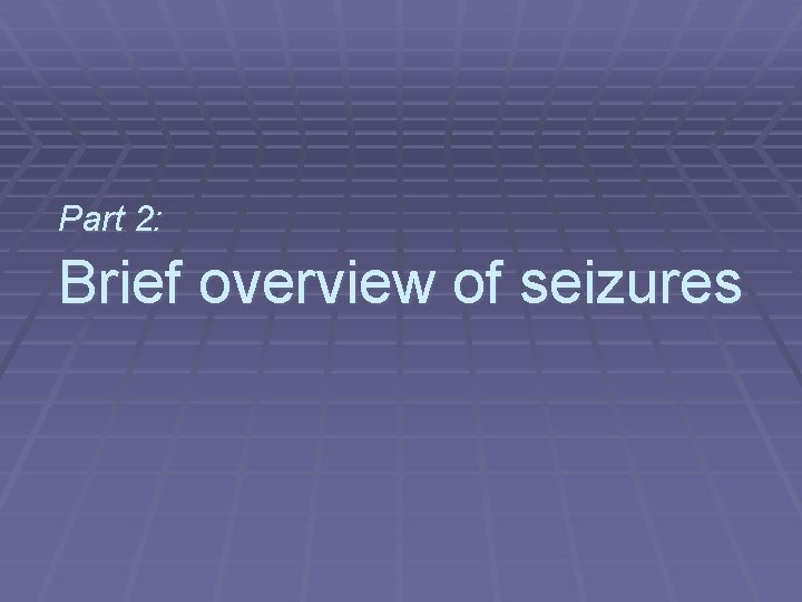 Part 2: Brief overview of seizures 