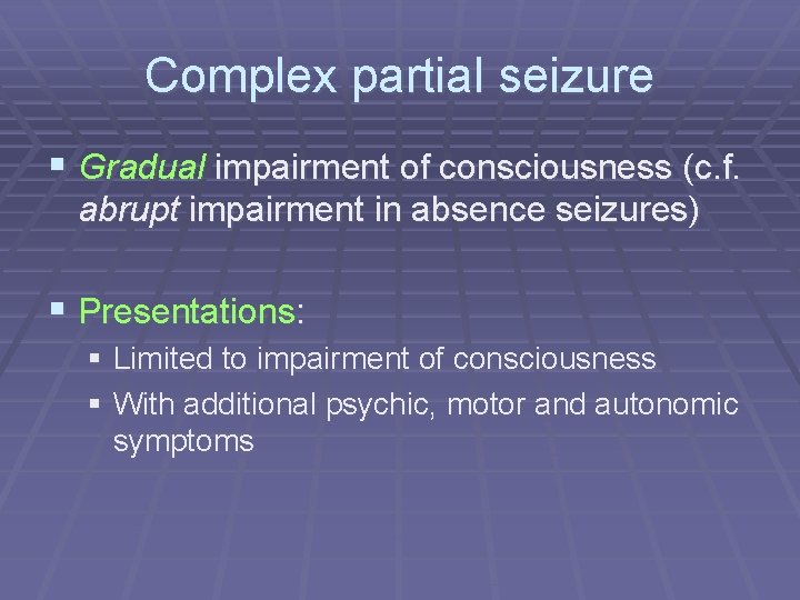 Complex partial seizure § Gradual impairment of consciousness (c. f. abrupt impairment in absence
