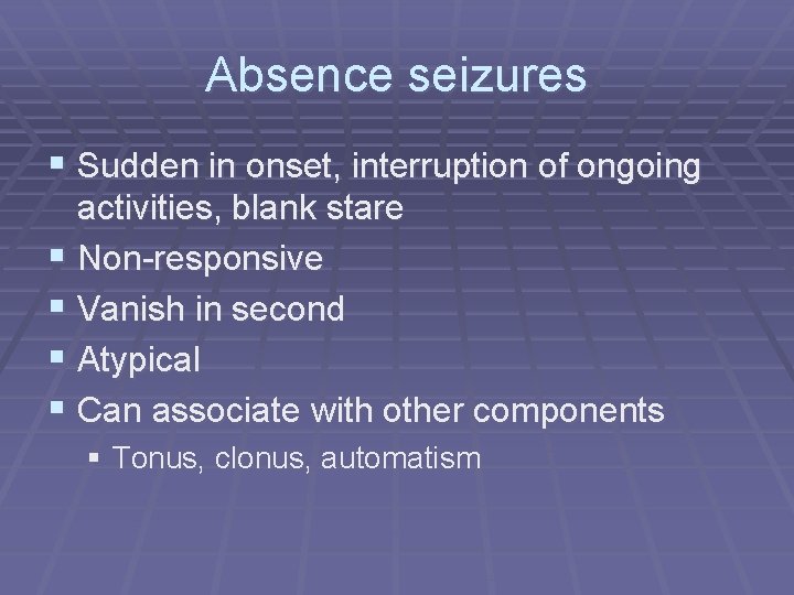 Absence seizures § Sudden in onset, interruption of ongoing activities, blank stare § Non-responsive