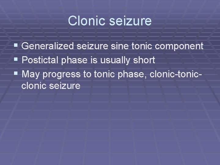 Clonic seizure § Generalized seizure sine tonic component § Postictal phase is usually short