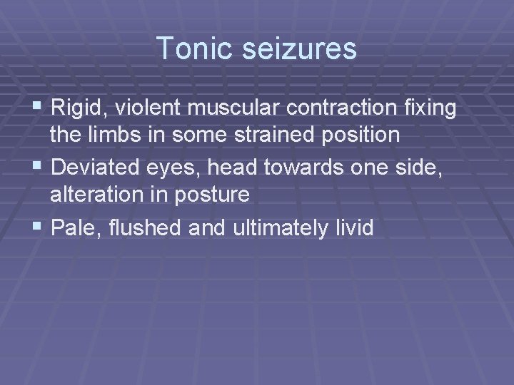 Tonic seizures § Rigid, violent muscular contraction fixing the limbs in some strained position