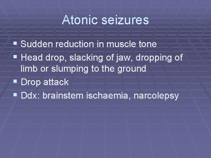 Atonic seizures § Sudden reduction in muscle tone § Head drop, slacking of jaw,