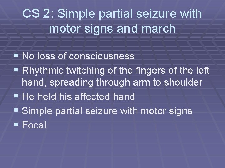 CS 2: Simple partial seizure with motor signs and march § No loss of