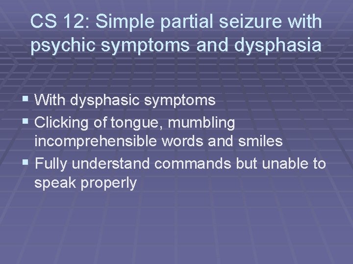 CS 12: Simple partial seizure with psychic symptoms and dysphasia § With dysphasic symptoms