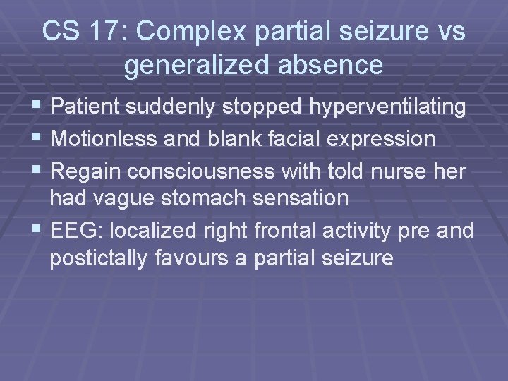 CS 17: Complex partial seizure vs generalized absence § Patient suddenly stopped hyperventilating §