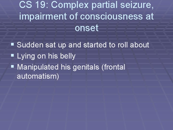 CS 19: Complex partial seizure, impairment of consciousness at onset § Sudden sat up