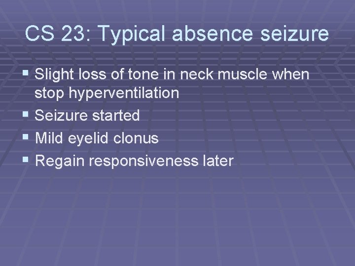 CS 23: Typical absence seizure § Slight loss of tone in neck muscle when