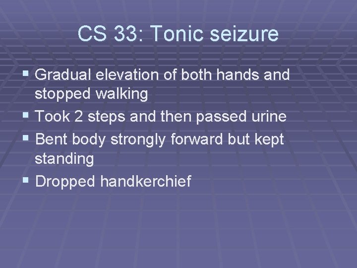 CS 33: Tonic seizure § Gradual elevation of both hands and stopped walking §