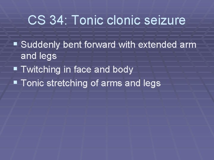 CS 34: Tonic clonic seizure § Suddenly bent forward with extended arm and legs