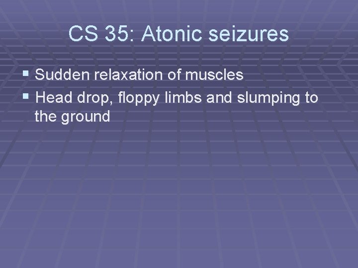 CS 35: Atonic seizures § Sudden relaxation of muscles § Head drop, floppy limbs