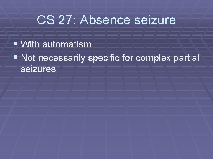 CS 27: Absence seizure § With automatism § Not necessarily specific for complex partial