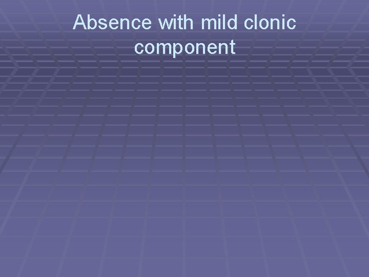 Absence with mild clonic component 