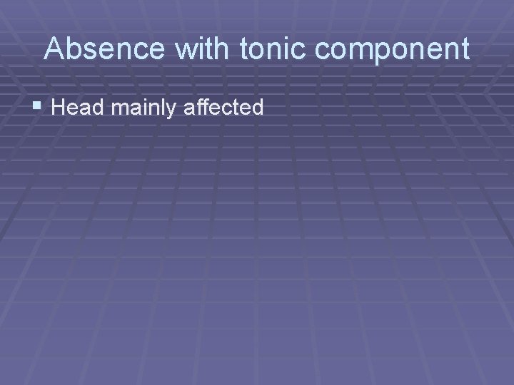 Absence with tonic component § Head mainly affected 