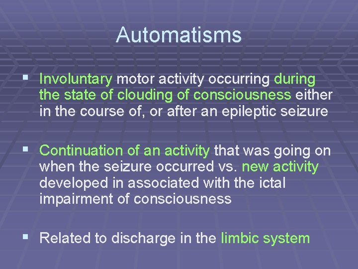 Automatisms § Involuntary motor activity occurring during the state of clouding of consciousness either