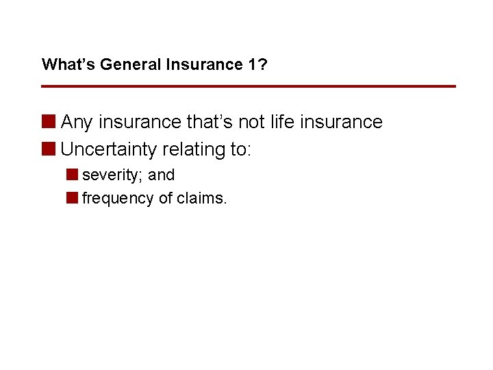 What’s General Insurance 1? n Any insurance that’s not life insurance n Uncertainty relating