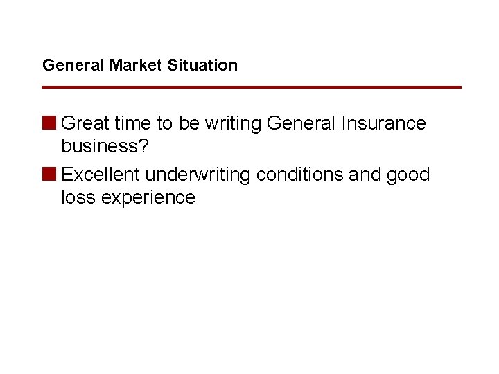 General Market Situation n Great time to be writing General Insurance business? n Excellent