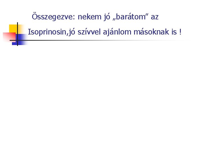 Összegezve: nekem jó „barátom” az Isoprinosin, jó szívvel ajánlom másoknak is ! 