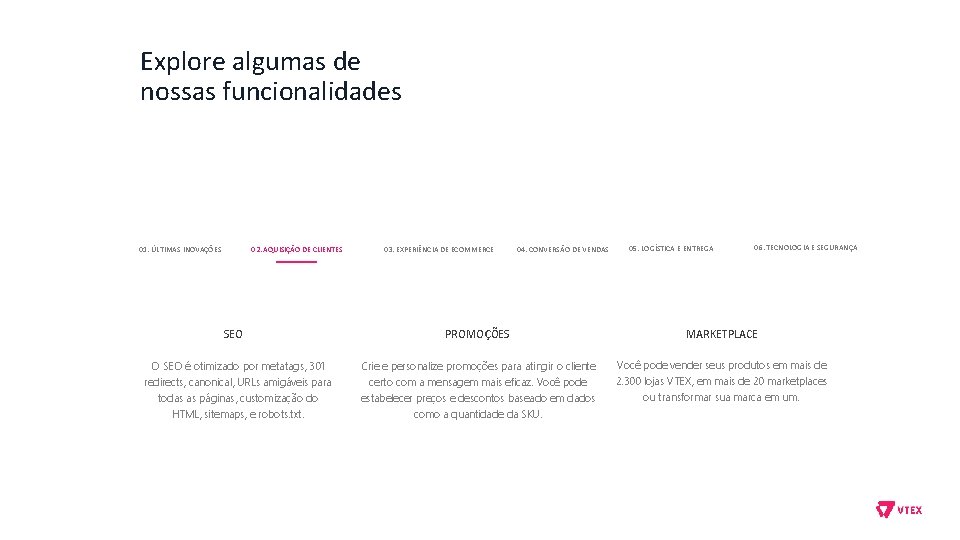 Explore algumas de nossas funcionalidades 01. ÚLTIMAS INOVAÇÕES 02. AQUISIÇÃO DE CLIENTES SEO O
