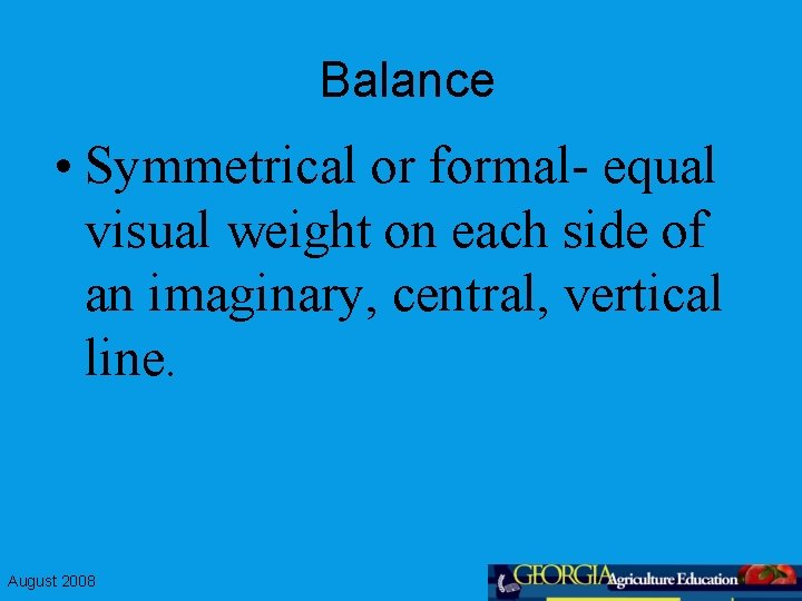 Balance • Symmetrical or formal- equal visual weight on each side of an imaginary,