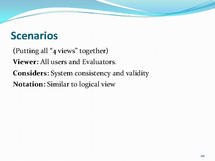 Scenarios (Putting all “ 4 views” together) Viewer: All users and Evaluators. Considers: System Scenarios (Putting all “ 4 views” together) Viewer: All users and Evaluators. Considers: System