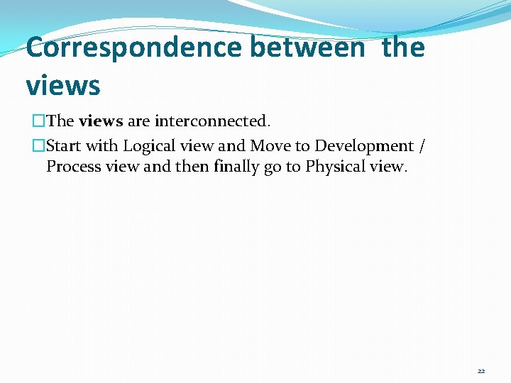 Correspondence between the views �The views are interconnected. �Start with Logical view and Move Correspondence between the views �The views are interconnected. �Start with Logical view and Move