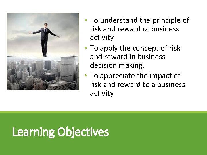  • To understand the principle of risk and reward of business activity •
