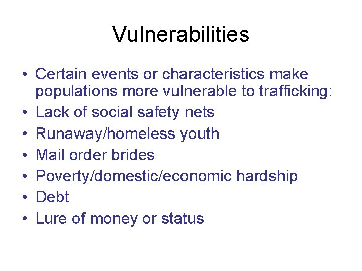 Vulnerabilities • Certain events or characteristics make populations more vulnerable to trafficking: • Lack